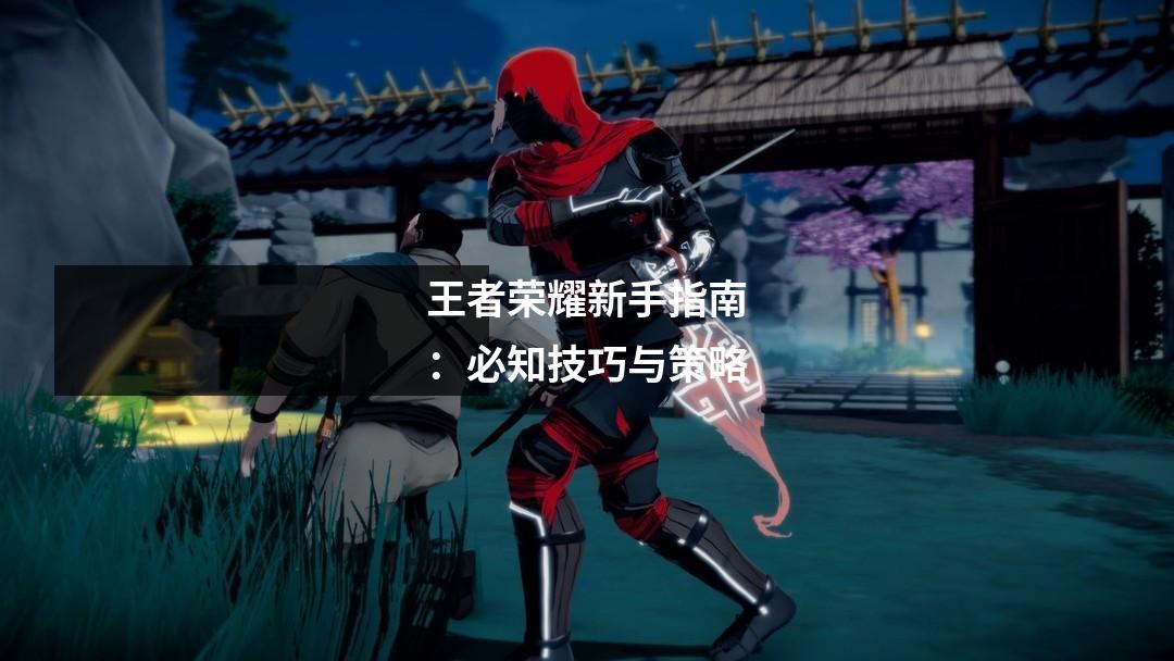 王者荣耀新手指南：必知技巧与策略