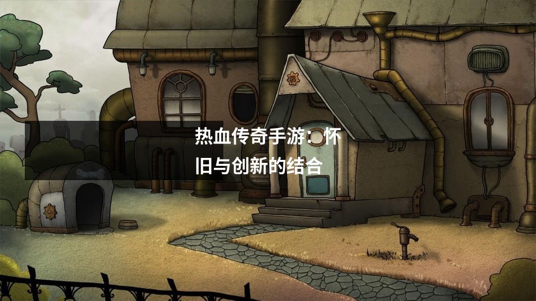 热血传奇手游:怀旧与创新的结合