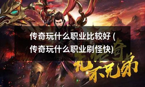 传奇玩什么职业比较好 (传奇玩什么职业刷怪快)