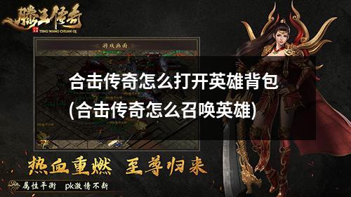 合击传奇怎么打开英雄背包 (合击传奇怎么召唤英雄)