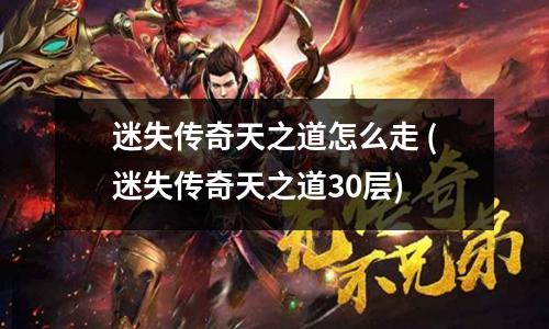 迷失传奇天之道怎么走 (迷失传奇天之道30层)