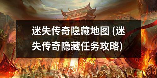 迷失传奇隐藏地图 (迷失传奇隐藏任务攻略)