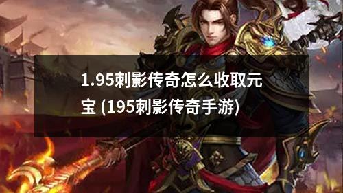 1.95刺影传奇怎么收取元宝 (195刺影传奇手游)