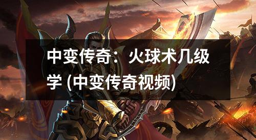 中变传奇：火球术几级学 (中变传奇视频)