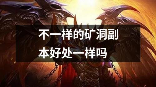 不一样的矿洞副本好处一样吗