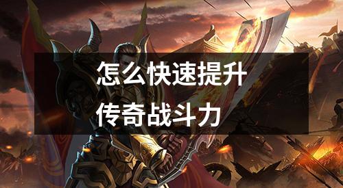 怎么快速提升传奇战斗力