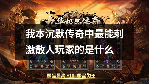 我本沉默传奇中最能刺激散人玩家的是什么