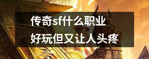 传奇sf什么职业好玩但又让人头疼