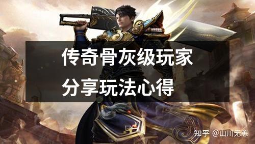 传奇骨灰级玩家分享玩法心得