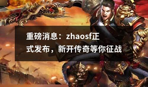 重磅消息：zhaosf正式发布，新开传奇等你征战