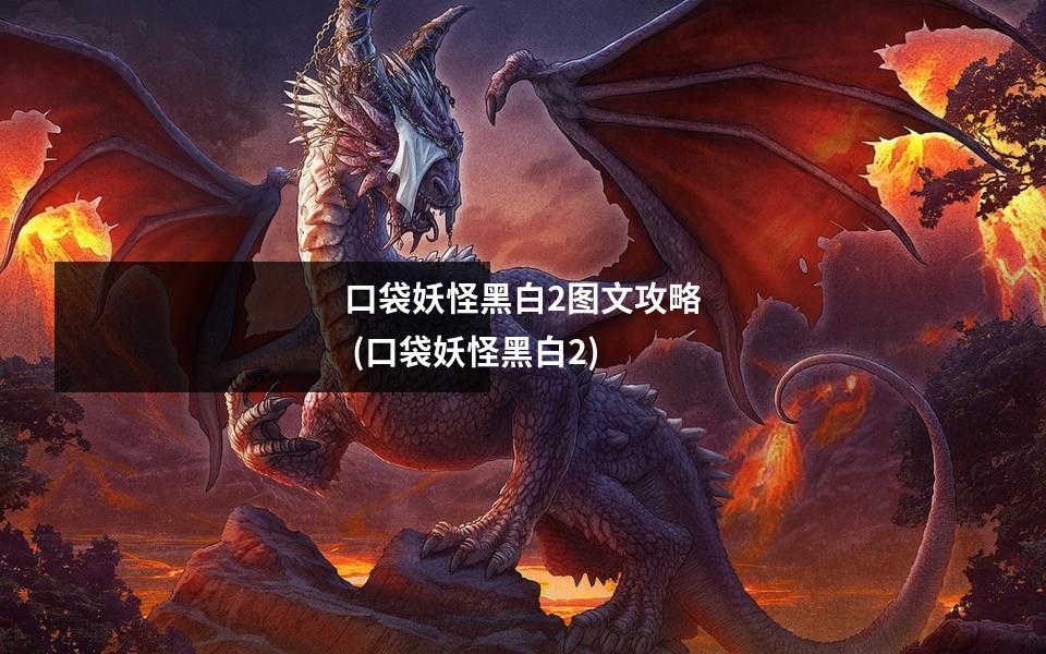 口袋妖怪黑白2图文攻略 (口袋妖怪黑白2)