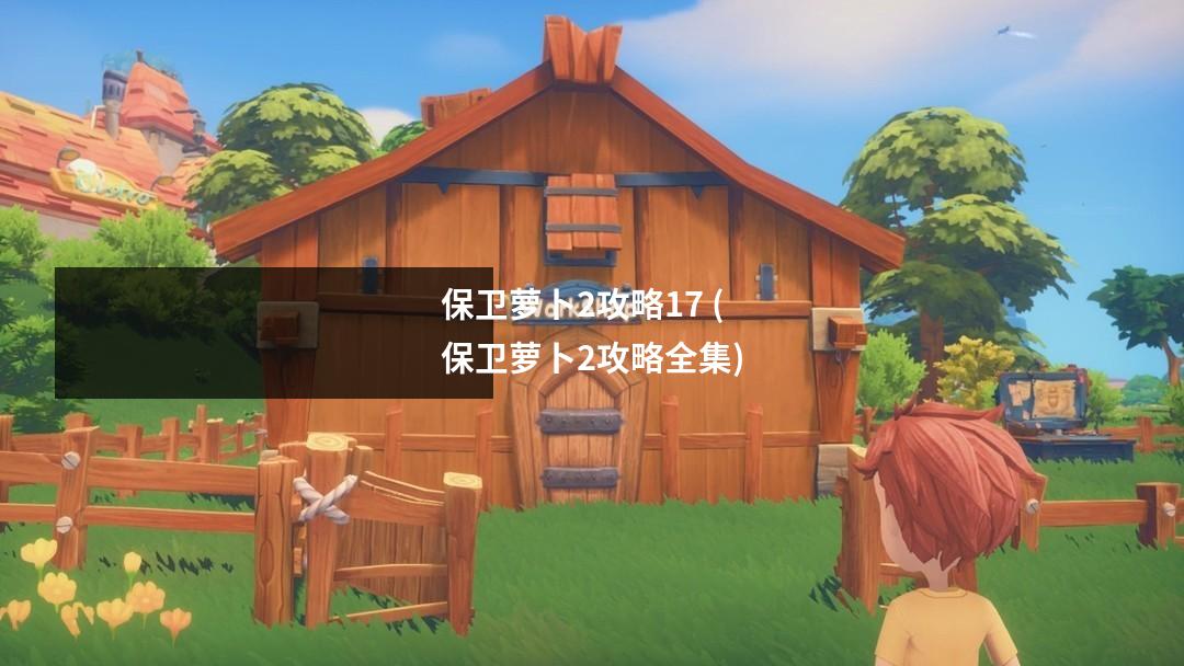 保卫萝卜2攻略17 (保卫萝卜2攻略全集)