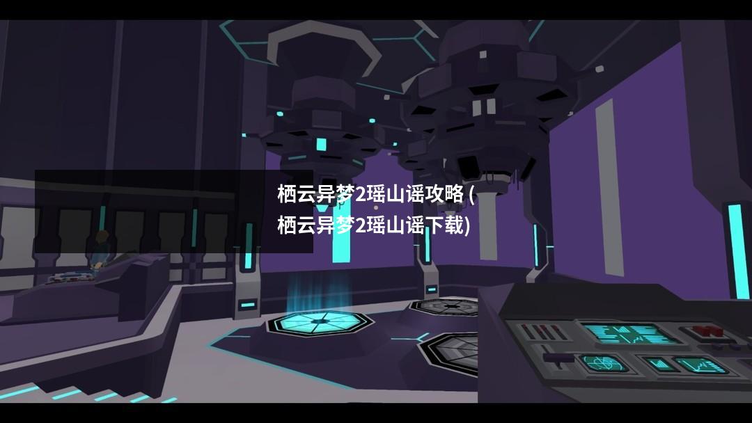 栖云异梦2瑶山谣攻略 (栖云异梦2瑶山谣下载)