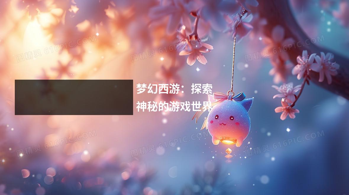 梦幻西游:探索神秘的游戏世界