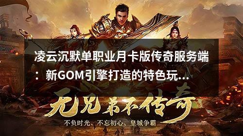 凌云沉默单职业月卡版传奇服务端：新GOM引擎打造的特色玩法解析